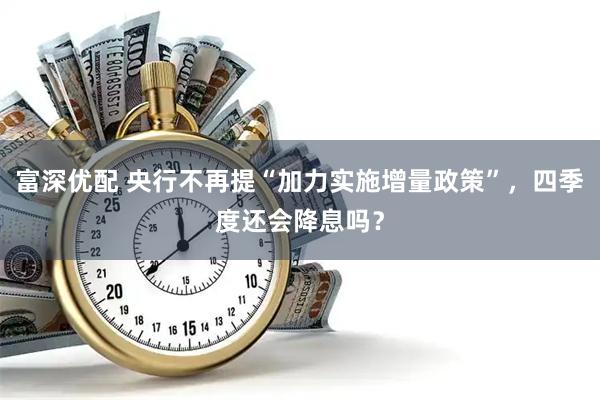 富深优配 央行不再提“加力实施增量政策”，四季度还会降息吗？