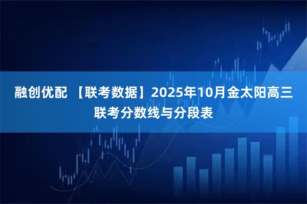融创优配 【联考数据】2025年10月金太阳高三联考分数线与分段表