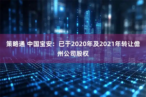 策略通 中国宝安：已于2020年及2021年转让儋州公司股权