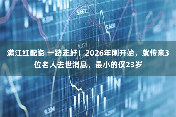 满江红配资 一路走好!2026年刚开始,就传来3位名人去世消息,最小的仅23岁