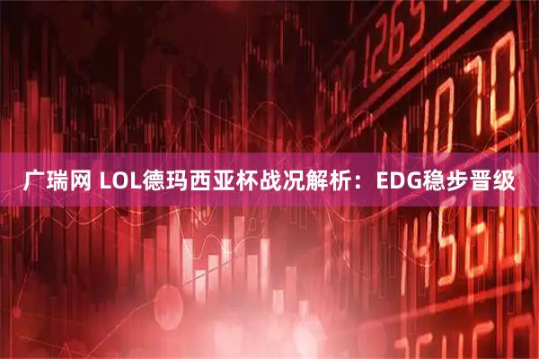 广瑞网 LOL德玛西亚杯战况解析：EDG稳步晋级