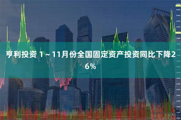 亨利投资 1～11月份全国固定资产投资同比下降26%