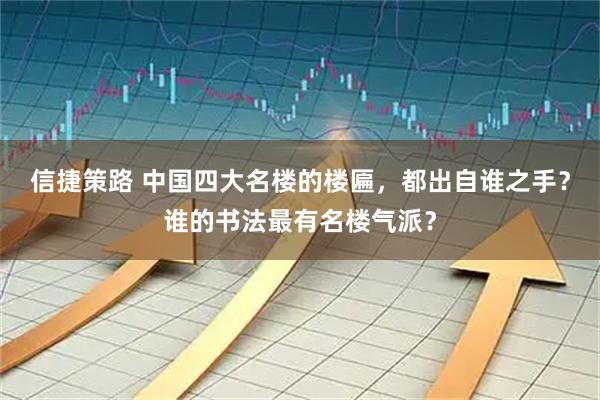 信捷策路 中国四大名楼的楼匾,都出自谁之手?谁的书法最有名楼气派?