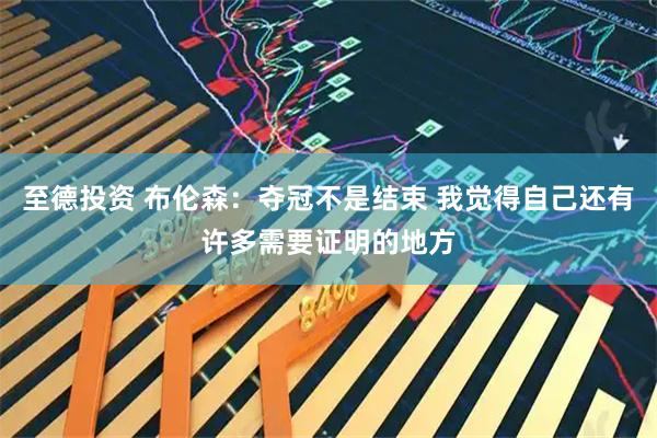 至德投资 布伦森：夺冠不是结束 我觉得自己还有许多需要证明的地方